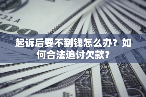 武汉起诉后要不到钱怎么办？如何合法追讨欠款？