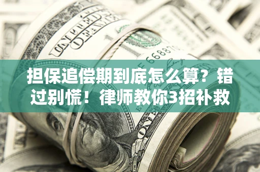 武汉担保追偿期到底怎么算？错过别慌！律师教你3招补救