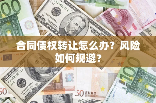 武汉合同债权转让怎么办？风险如何规避？