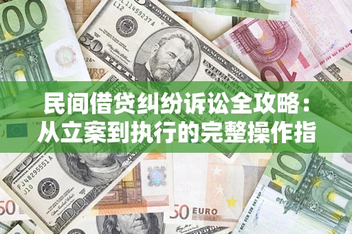 武汉民间借贷纠纷诉讼全攻略：从立案到执行的完整操作指南