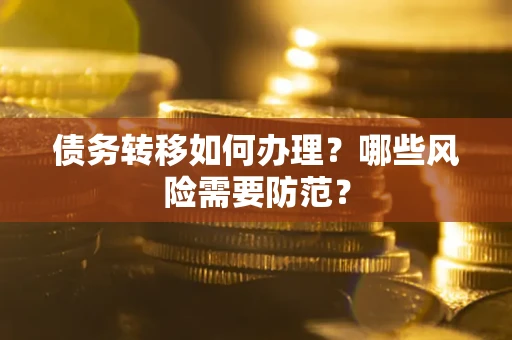 武汉债务转移如何办理？哪些风险需要防范？