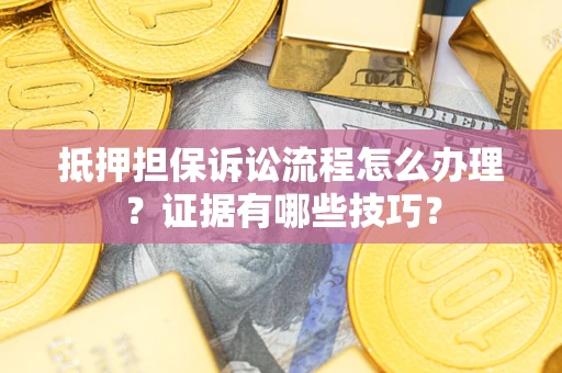 武汉抵押担保诉讼流程怎么办理？证据有哪些技巧？