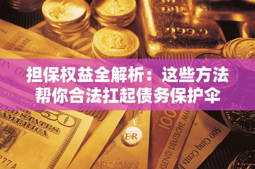 武汉担保权益全解析：这些方法帮你合法扛起债务保护伞