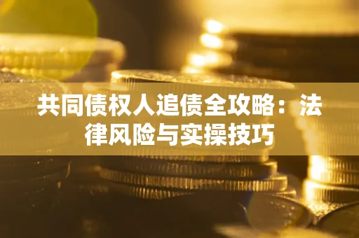 武汉共同债权人追债全攻略：法律风险与实操技巧