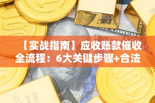 武汉【实战指南】应收账款催收全流程：6大关键步骤+合法回款技巧