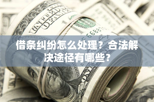 武汉借条纠纷怎么处理？合法解决途径有哪些？