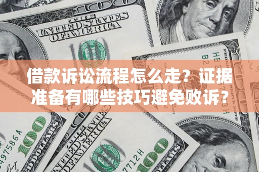 武汉借款诉讼流程怎么走？证据准备有哪些技巧避免败诉？