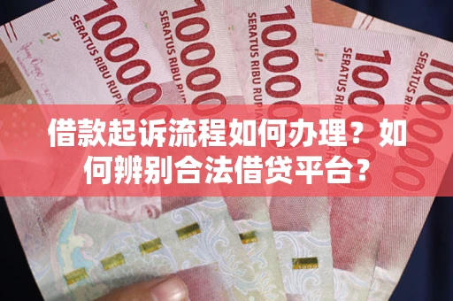 武汉借款起诉流程如何办理？如何辨别合法借贷平台？