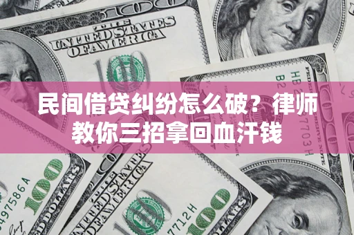 武汉民间借贷纠纷怎么破？律师教你三招拿回血汗钱