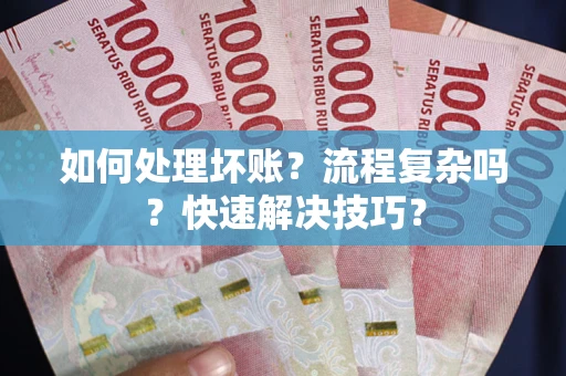 武汉如何处理坏账？流程复杂吗？快速解决技巧？