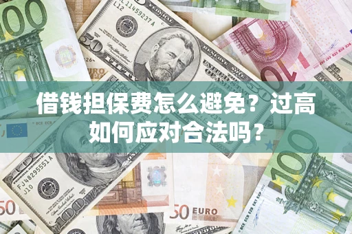 武汉借钱担保费怎么避免？过高如何应对合法吗？