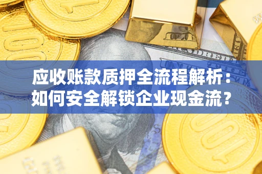 武汉应收账款质押全流程解析：如何安全解锁企业现金流？