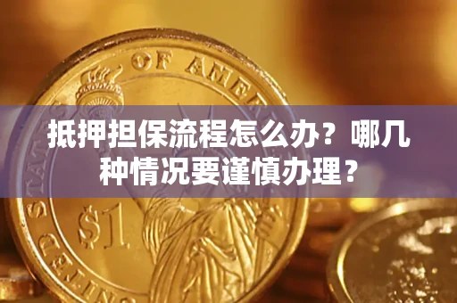 武汉抵押担保流程怎么办？哪几种情况要谨慎办理？