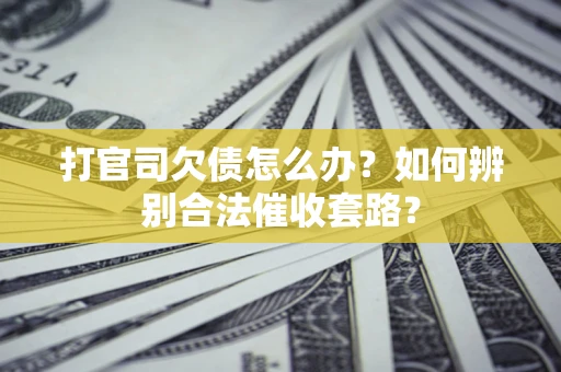 武汉打官司欠债怎么办？如何辨别合法催收套路？