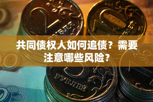 武汉共同债权人如何追债？需要注意哪些风险？