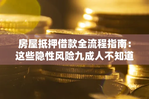 武汉房屋抵押借款全流程指南：这些隐性风险九成人不知道