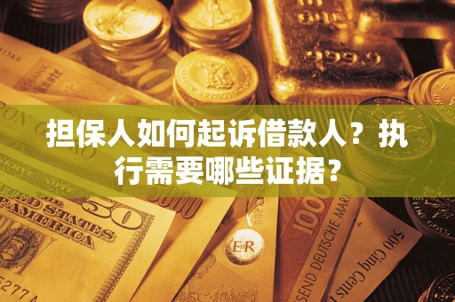 武汉担保人如何起诉借款人？执行需要哪些证据？
