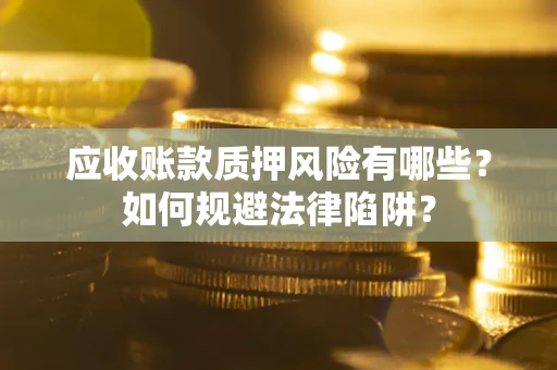 武汉应收账款质押风险有哪些？如何规避法律陷阱？