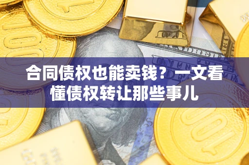 武汉合同债权也能卖钱？一文看懂债权转让那些事儿