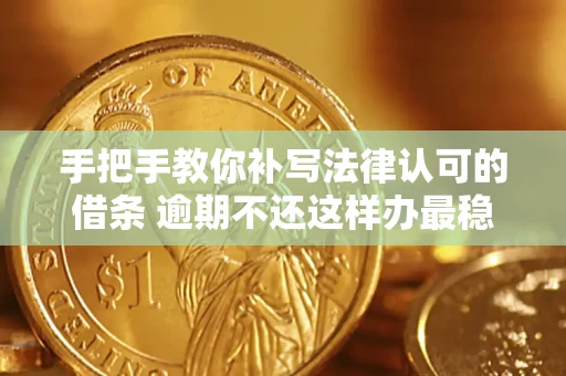 武汉手把手教你补写法律认可的借条 逾期不还这样办最稳妥