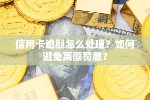 武汉信用卡逾期怎么处理？如何避免高额罚息？