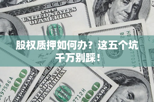 武汉股权质押如何办？这五个坑千万别踩！