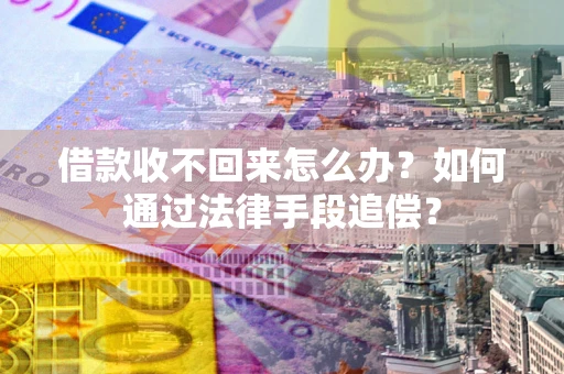 武汉借款收不回来怎么办？如何通过法律手段追偿？