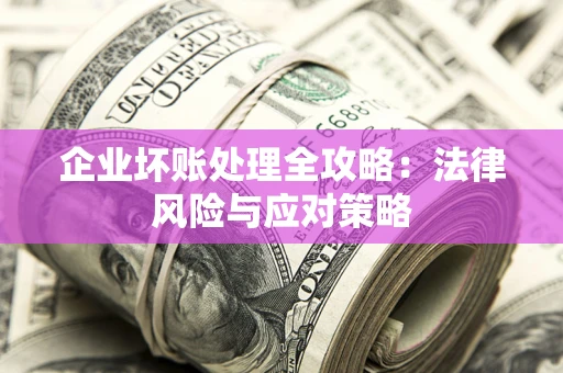 武汉企业坏账处理全攻略：法律风险与应对策略
