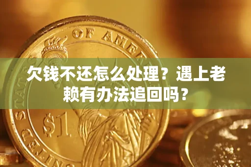 武汉欠钱不还怎么处理？遇上老赖有办法追回吗？