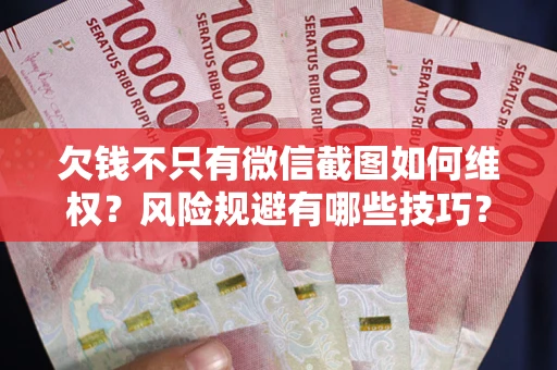 武汉欠钱不只有微信截图如何维权？风险规避有哪些技巧？