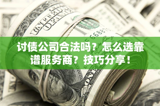 武汉讨债公司合法吗？怎么选靠谱服务商？技巧分享！