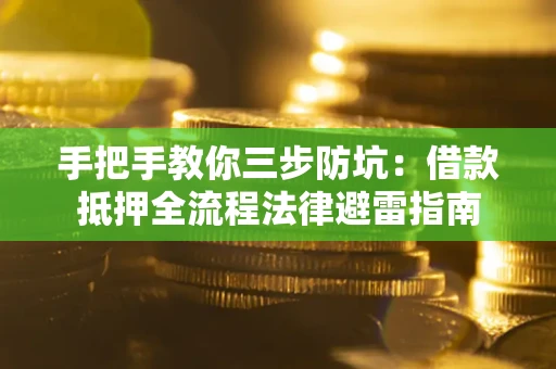 武汉手把手教你三步防坑：借款抵押全流程法律避雷指南