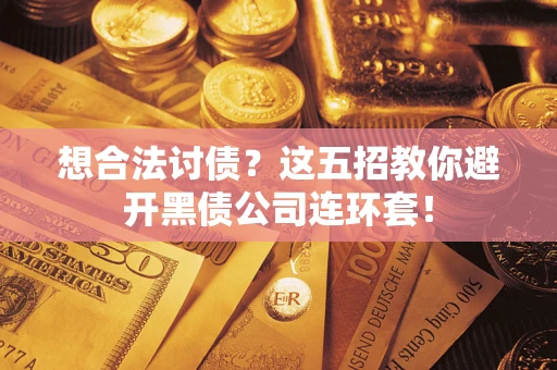 武汉想合法讨债？这五招教你避开黑债公司连环套！