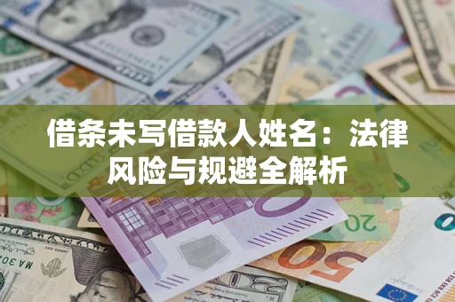 武汉借条未写借款人姓名：法律风险与规避全解析