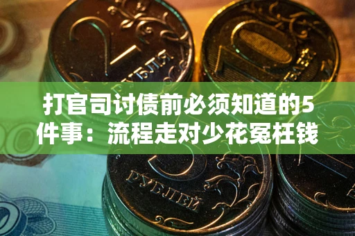 武汉打官司讨债前必须知道的5件事：流程走对少花冤枉钱