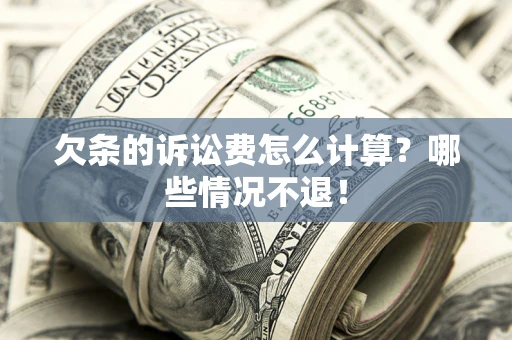 武汉欠条的诉讼费怎么计算?哪些情况不退! 武汉欠条的诉讼费怎么计算?哪些情况不退!