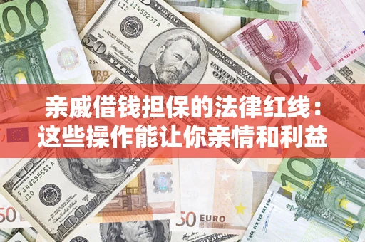 武汉亲戚借钱担保的法律红线：这些操作能让你亲情和利益两不误
