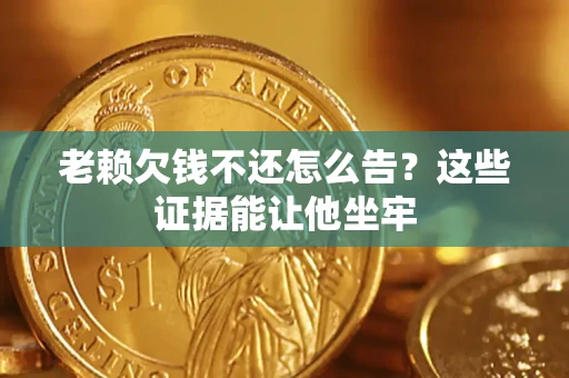 武汉老赖欠钱不还怎么告？这些证据能让他坐牢