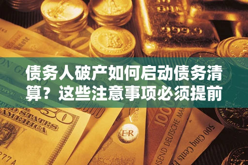 武汉债务人破产如何启动债务清算？这些注意事项必须提前知道