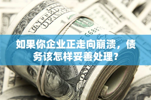 武汉如果你企业正走向崩溃，债务该怎样妥善处理？