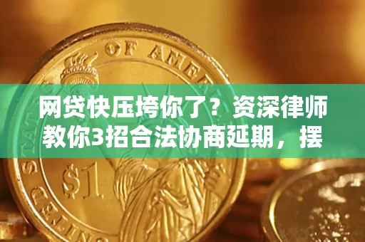 武汉网贷快压垮你了？资深律师教你3招合法协商延期，摆脱暴力催收！