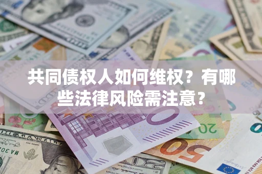 武汉共同债权人如何维权？有哪些法律风险需注意？