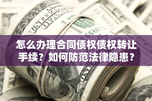 武汉怎么办理合同债权债权转让手续？如何防范法律隐患？