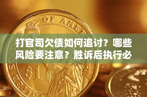 武汉打官司欠债如何追讨？哪些风险要注意？胜诉后执行必看！