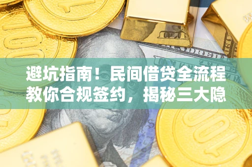 武汉避坑指南！民间借贷全流程教你合规签约，揭秘三大隐形陷阱