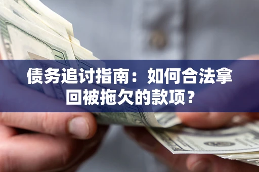 武汉债务追讨指南：如何合法拿回被拖欠的款项？