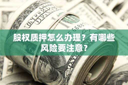 武汉股权质押怎么办理？有哪些风险要注意？