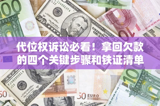 武汉代位权诉讼必看!拿回欠款的四个关键步骤和铁证清单 武汉代位权诉讼必看!拿回欠款的四个关键步骤和铁证清单