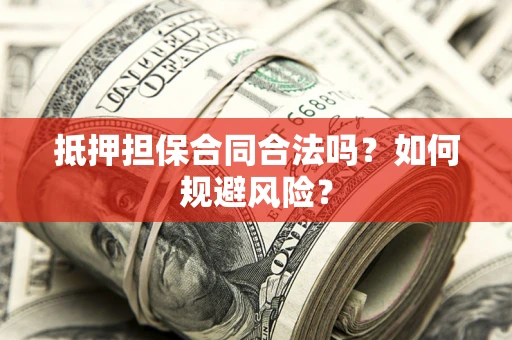 武汉抵押担保合同合法吗？如何规避风险？