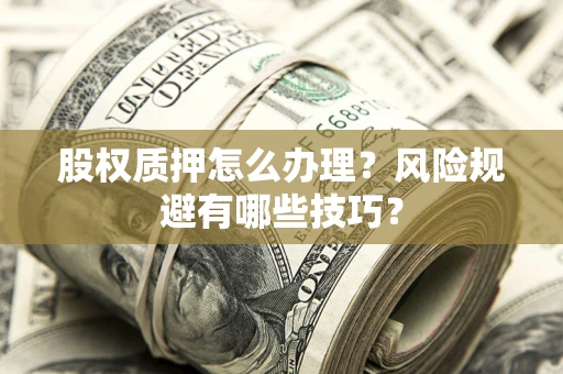 武汉股权质押怎么办理？风险规避有哪些技巧？